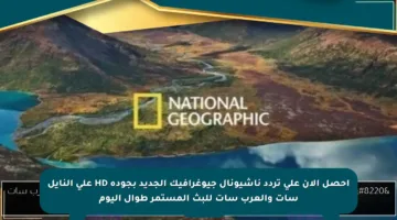 احصل الآن على تردد ناشيونال جيوغرافيك الجديد بجودة HD على النايل سات والعرب سات للبث المستمر طوال اليوم